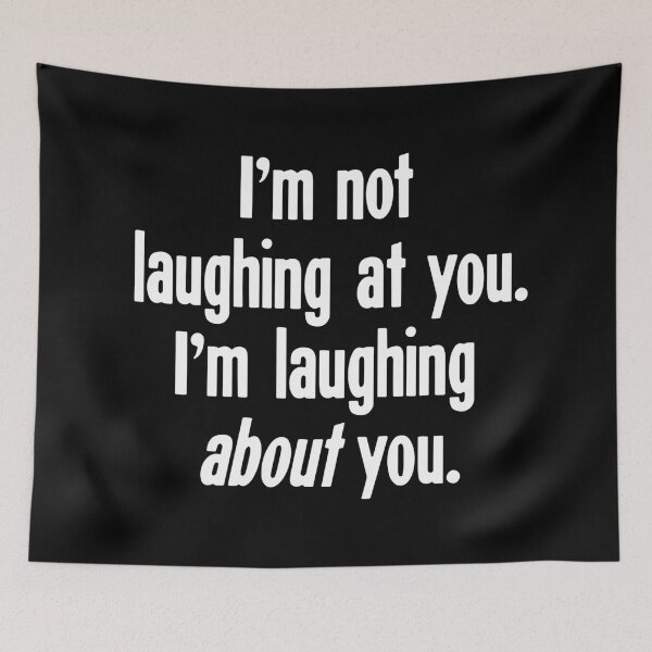 Item preview, I'm Not Laughing At You. I'm Laughing About You. designed and sold by Good-Looking Corpse.
