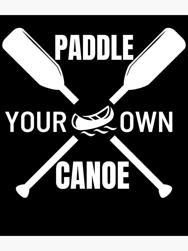 "Paddle Your Own Canoe" Poster by HappyJamo Redbubble