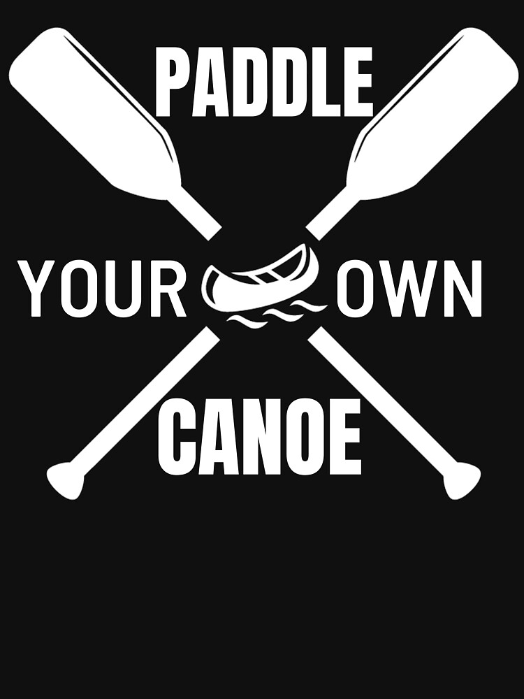 "Paddle Your Own Canoe" Tshirt by HappyJamo Redbubble