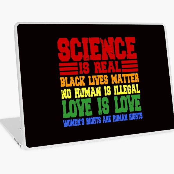 Science is real, no human is illegal, black lives matter, love is love, and womens rights are human rights Laptop Skin