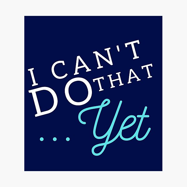 I Can't Do That... YET Photographic Print