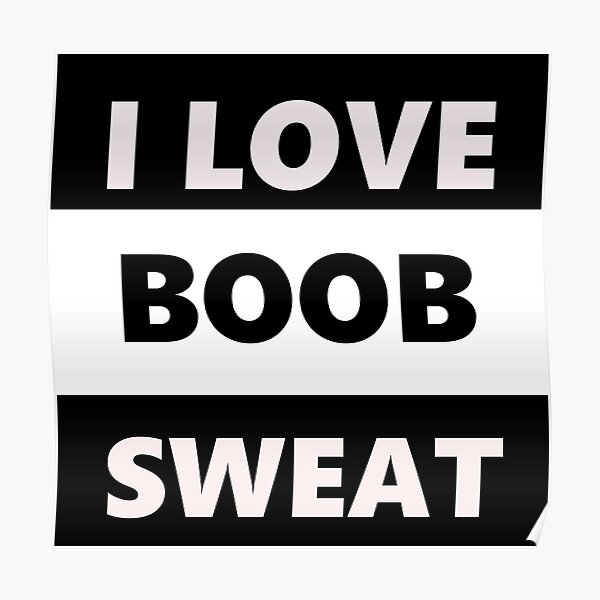 "i love boob sweat" Poster by MW83 Redbubble