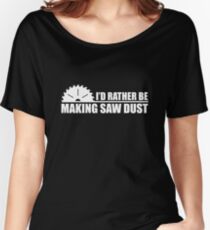 I'd Rather Be Making Saw Dust Women's Relaxed Fit T-Shirt
