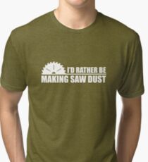 I'd Rather Be Making Saw Dust Tri-blend T-Shirt