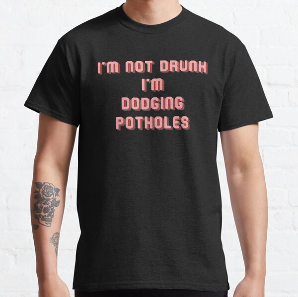 I'm Not Drunk I'm Dodging Potholes Classic T-Shirt