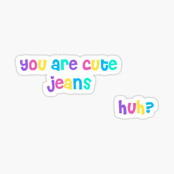 you-are-cute-jeans-huh-sticker-by-amyyflo-redbubble