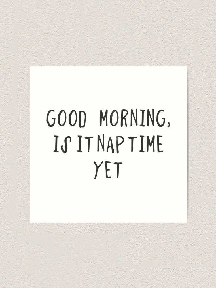 Good Morning Is It Nap Time Yet Art Print By Byzmo Redbubble