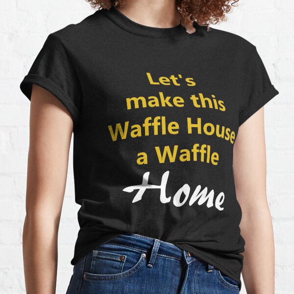 Let's make this waffle house a waffle home Classic T-Shirt