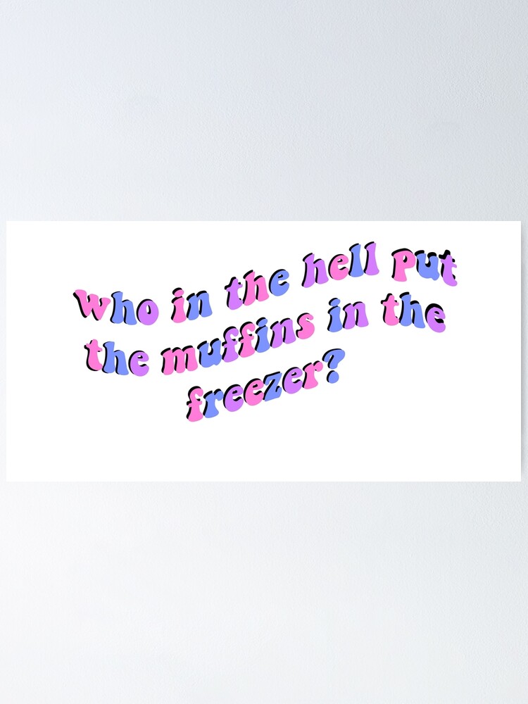 "who in the hell put the muffins in the freezer? tiktok sound" Poster