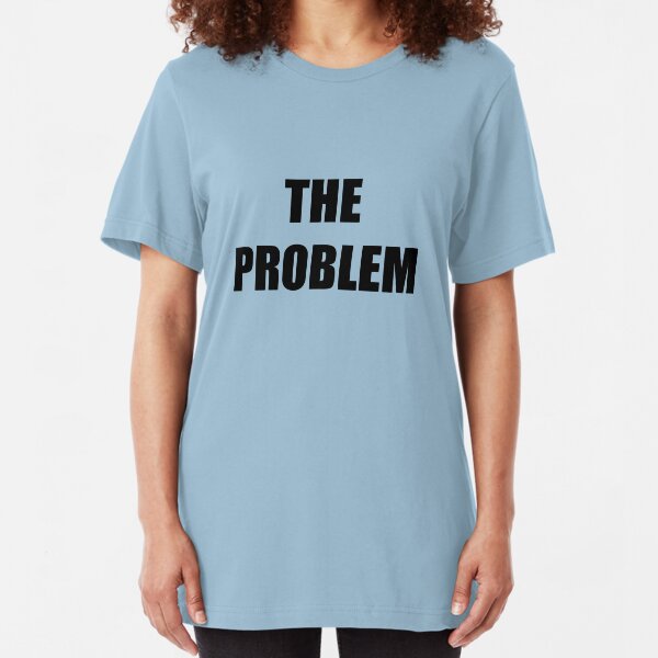 The Problem Slim Fit T-Shirt