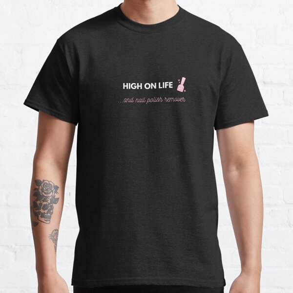 High on Life ... and nail polish remover Classic T-Shirt