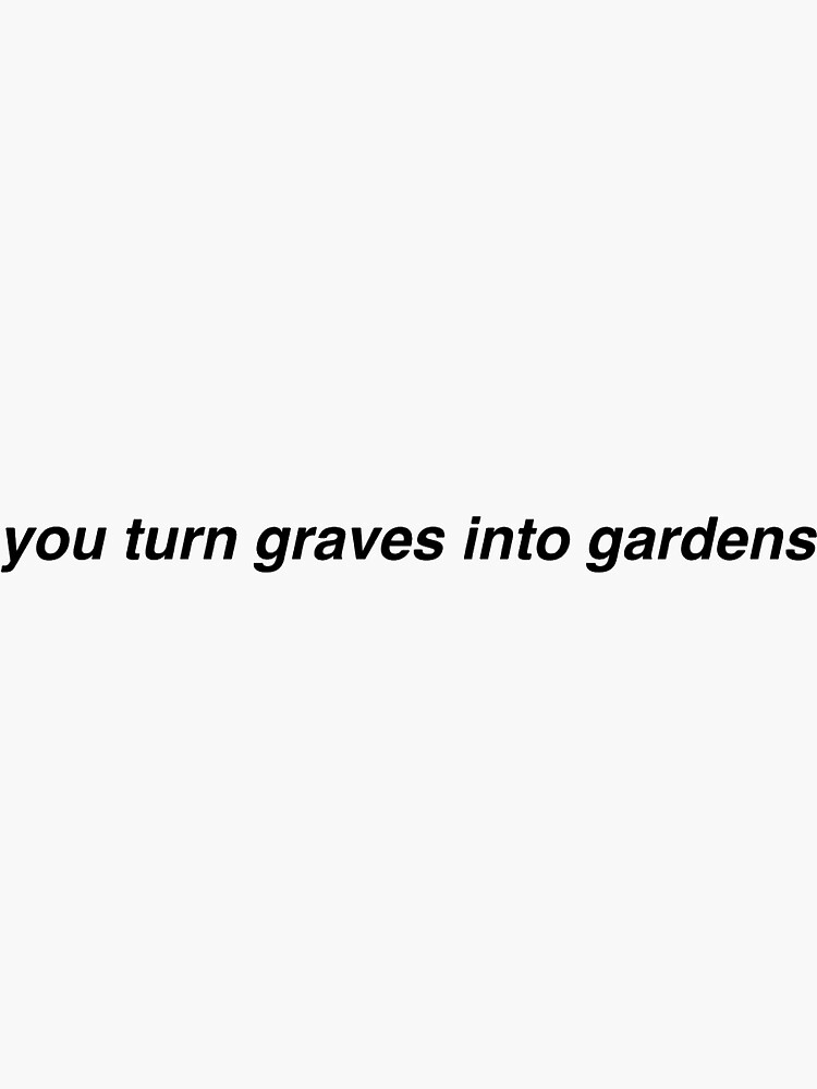 "You Turn Graves Into Gardens" Sticker for Sale by baileyratcliff