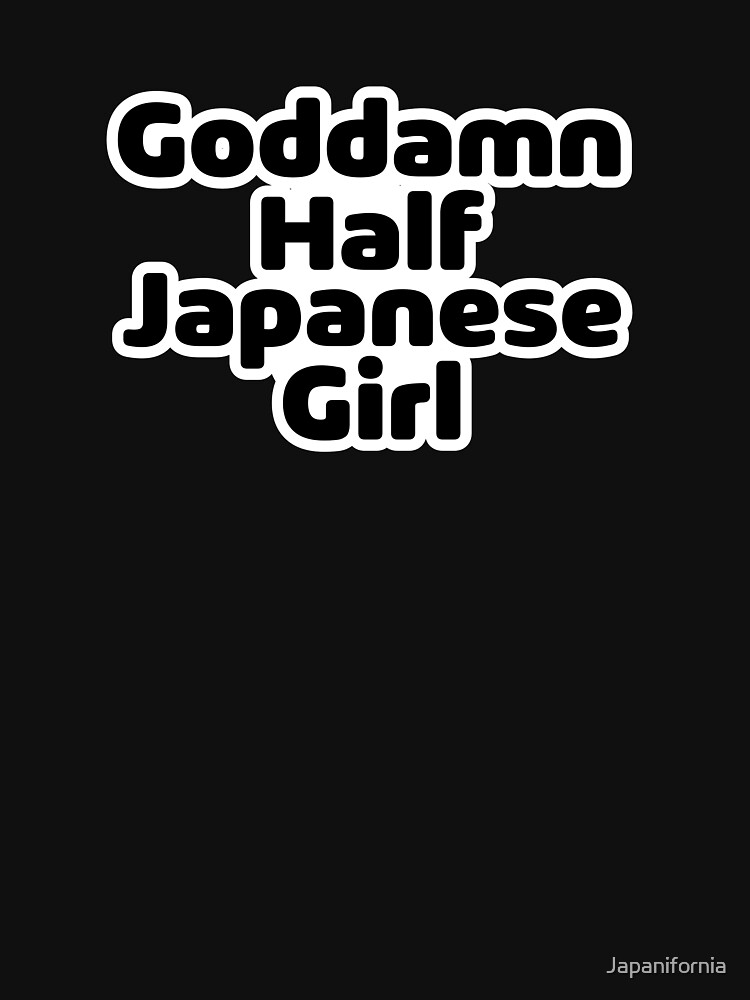"Goddamn Half Japanese Girl" Tshirt for Sale by Japanifornia