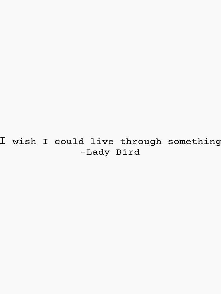 lady-bird-quote-i-wish-i-could-live-through-something-sticker-for