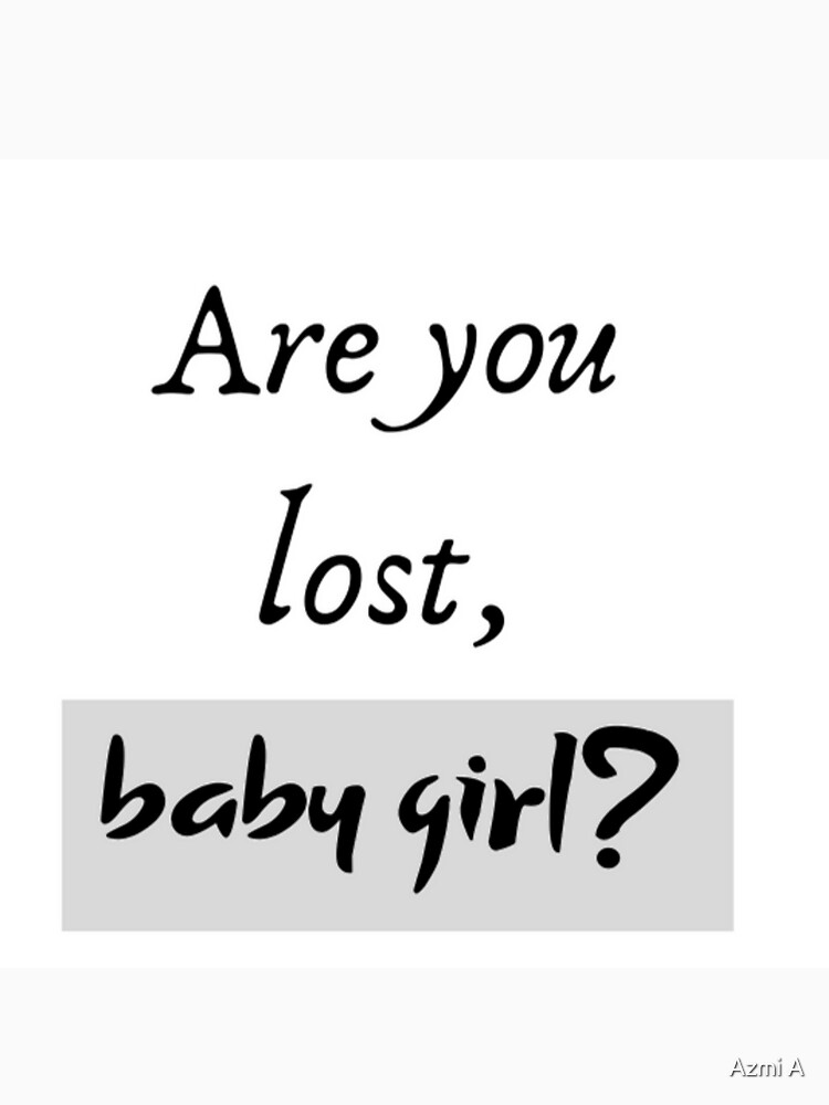 "Are you lost, baby girl?" Tshirt by humairaazmi Redbubble