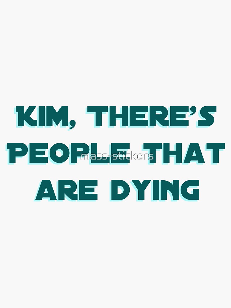 kim there's people that are dying shirt