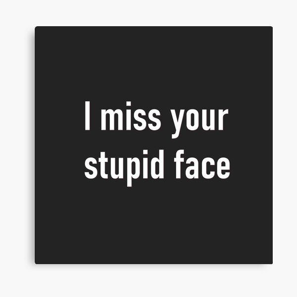 miss-your-stupid-face-canvas-print-for-sale-by-thequirkygeek-redbubble