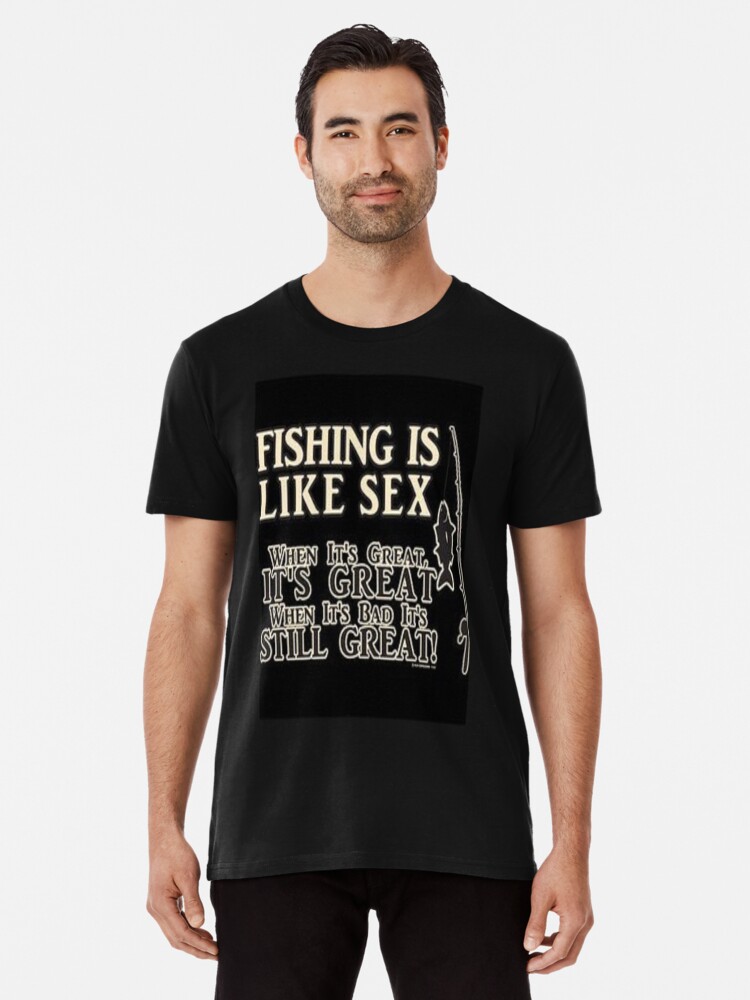 Fishing Is Like Sex.. Premium T-Shirt for Sale by Giorgio-01