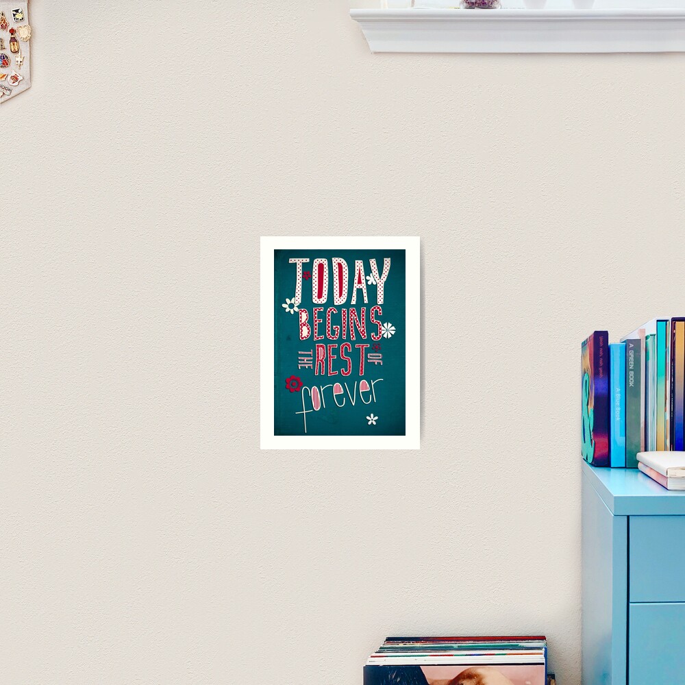 Today Begins the Rest of Forever Art Print