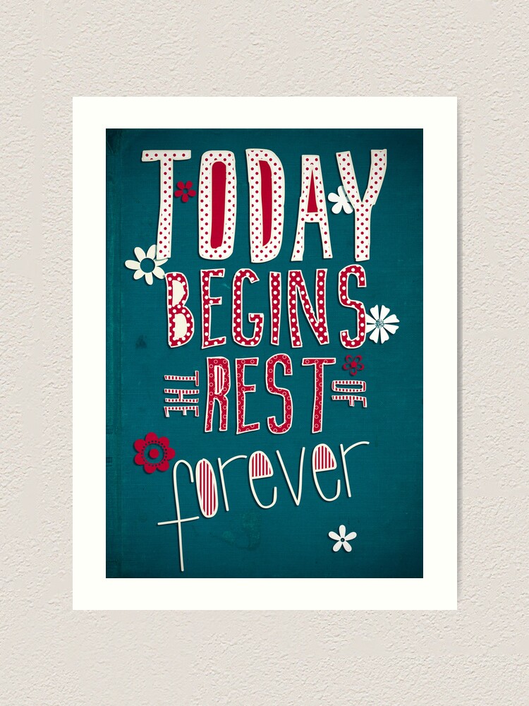 Alternate view of Today Begins the Rest of Forever Art Print