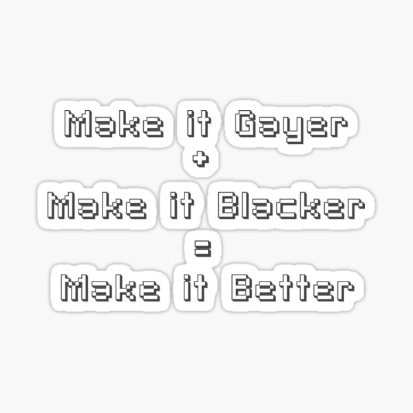 Make it Gayer + Make it Blacker = Make it Better Sticker