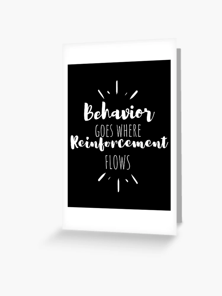 behavior goes where reinforcement flows,behavior analyst: BCBA