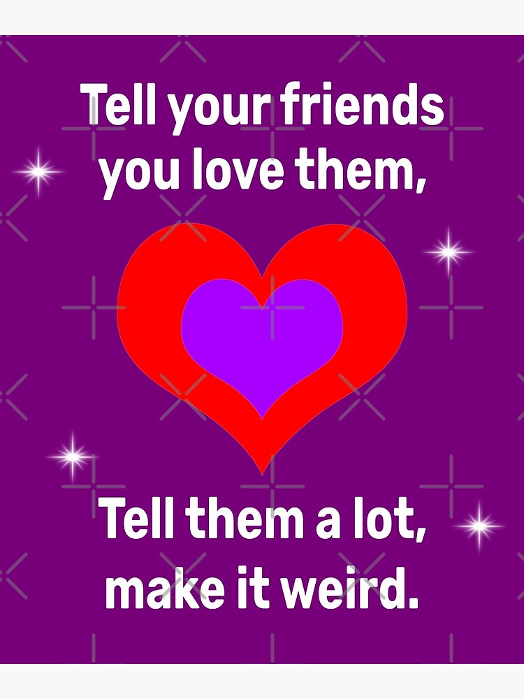 tell-your-friends-you-love-them-tell-them-a-lot-make-it-weird-poster