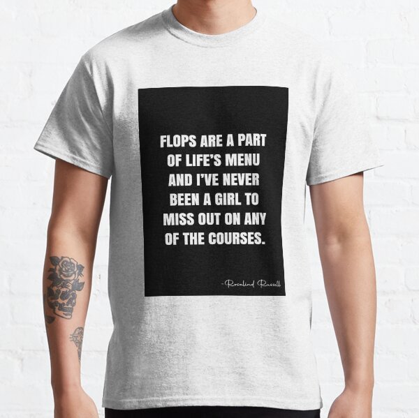 Flops are a part of life’s menu and I’ve never been a girl to miss out on any of the courses. - Rosalind Russell Quote - QWOB Poster Graphix Classic T-Shirt