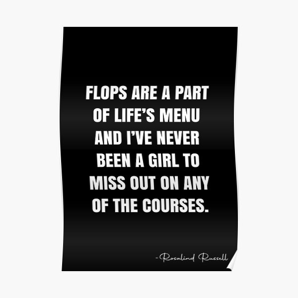 Flops are a part of life’s menu and I’ve never been a girl to miss out on any of the courses. - Rosalind Russell Quote - QWOB Poster Graphix Poster