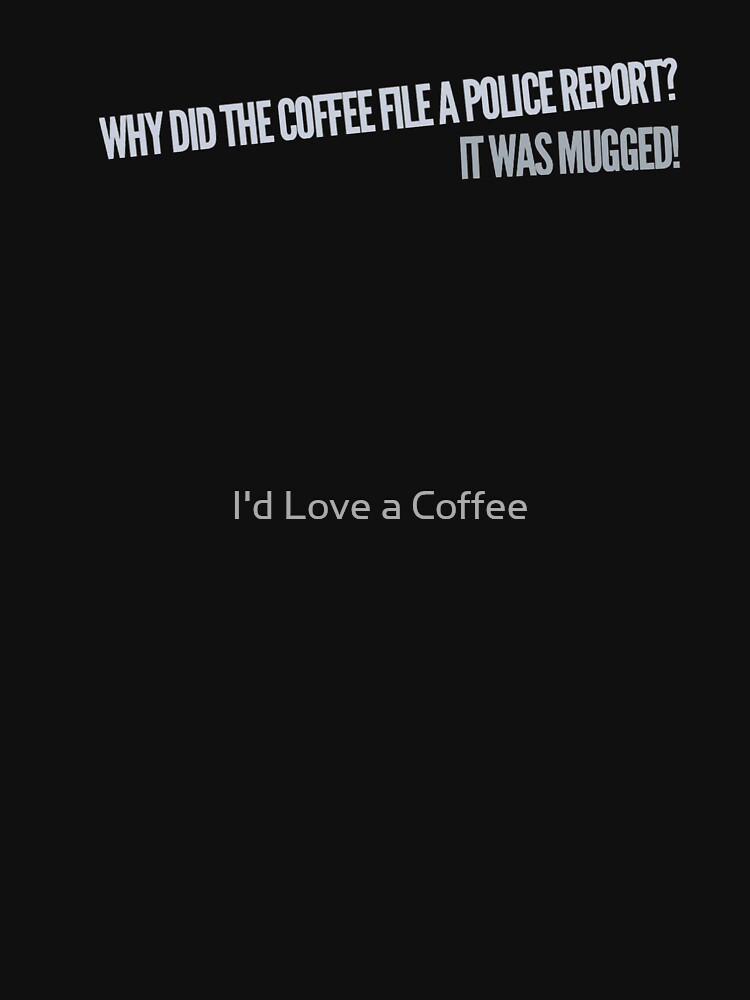"why did the coffee file a police report? because it was mugged! A