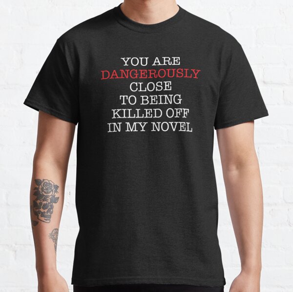 Novel Writer - You Are Dangerously Close to Being Killed Off in My Novel T-Shirt