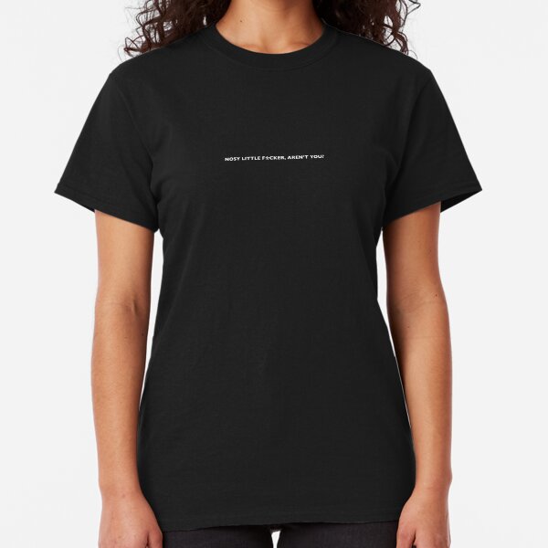 Nosy Little Fucker, Aren't You? Classic T-Shirt
