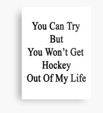 You Can Try But You Won't Get Hockey Out Of My Life Metal Print