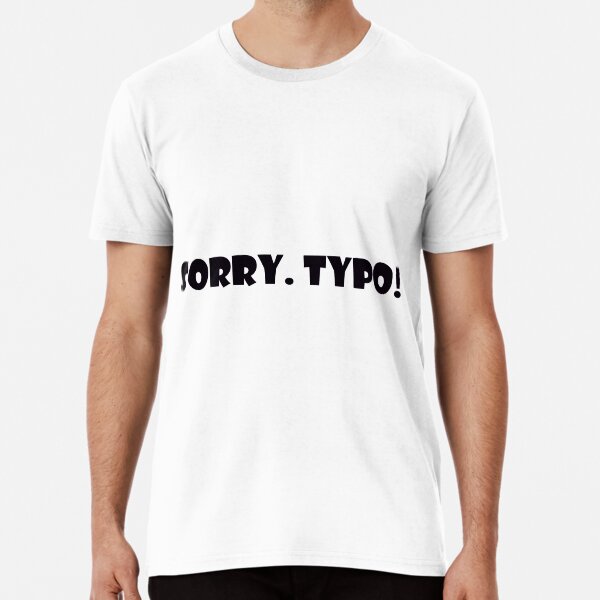 Sorry. Typo! Premium T-Shirt