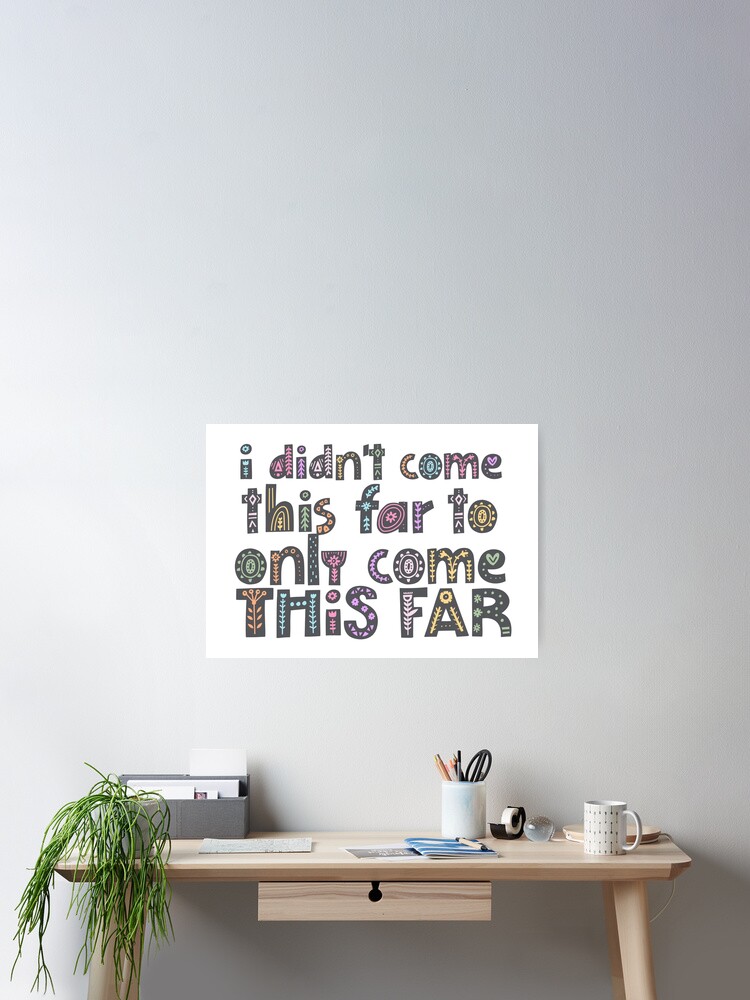 I Didn T Come This Far To Only Come This Far Color Poster By Prettynicequote Redbubble