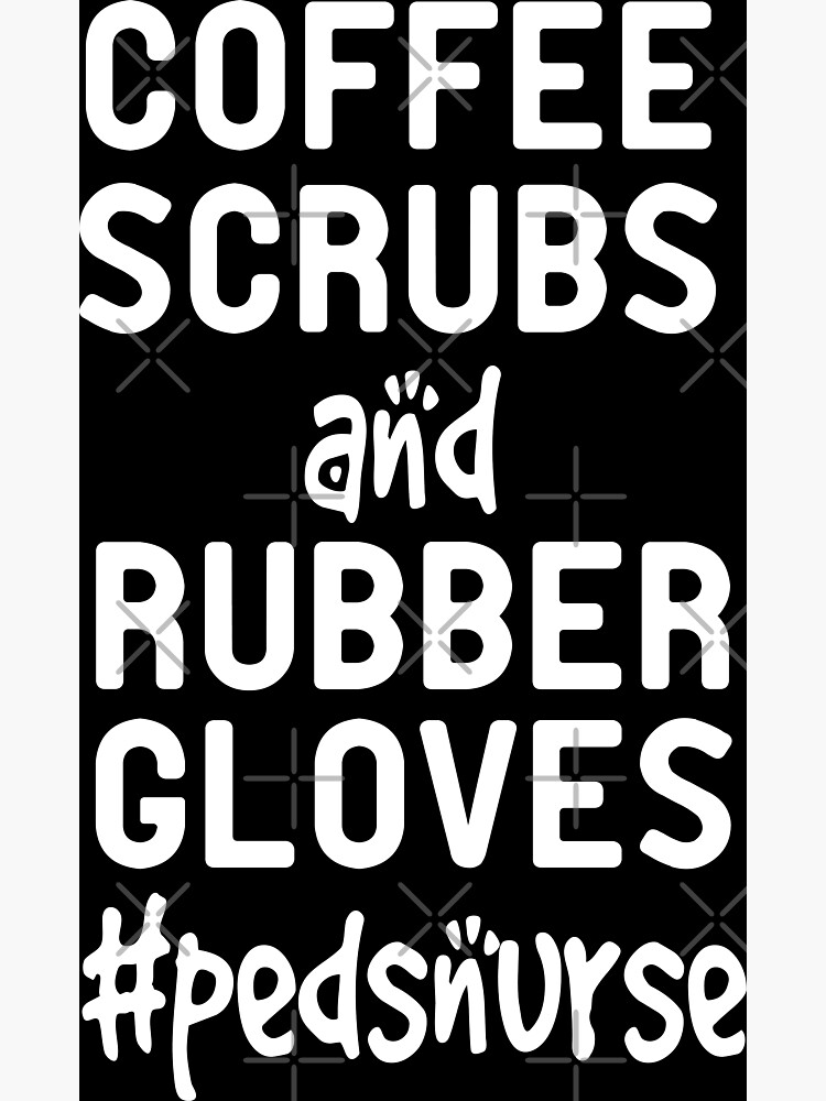 Coffee scrubs and rubber gloves pedsnurse : Nici Nurse , I Heart