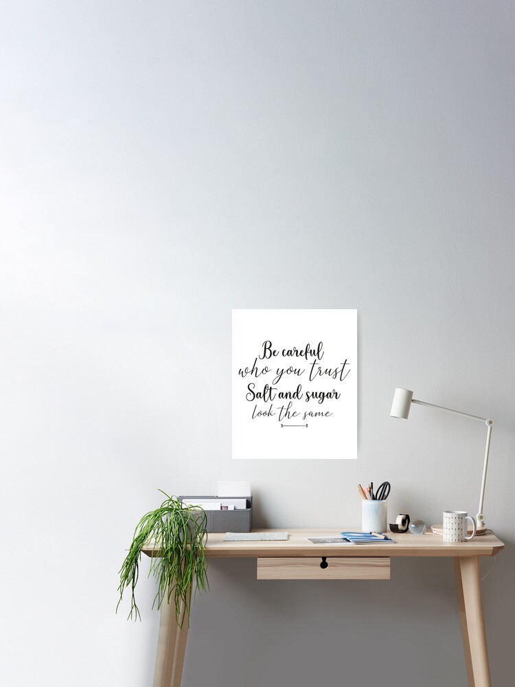 Proverbe Citation Emotional Quote Be Careful Who You Trust Salt And Sugar Look The Same Gift Idea Birthday Special Occasion Poster By Mimiouchb Redbubble