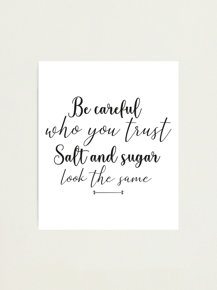 Salt And Sugar Quotes Proverbe , Citation, Emotional Quote ,Be Careful Who You Trust Salt And  Sugar Look The Same , Gift Idea , Birthday ,Special Occasion " Photographic  Print By Mimiouchb | Redbubble