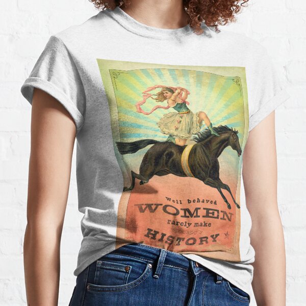 Well Behaved Women Rarely Make History Classic T-Shirt