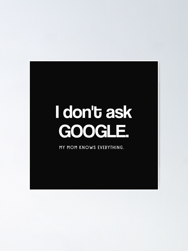 I Don T Ask Google My Mom Knows Everything Poster By Wealthdesign Redbubble