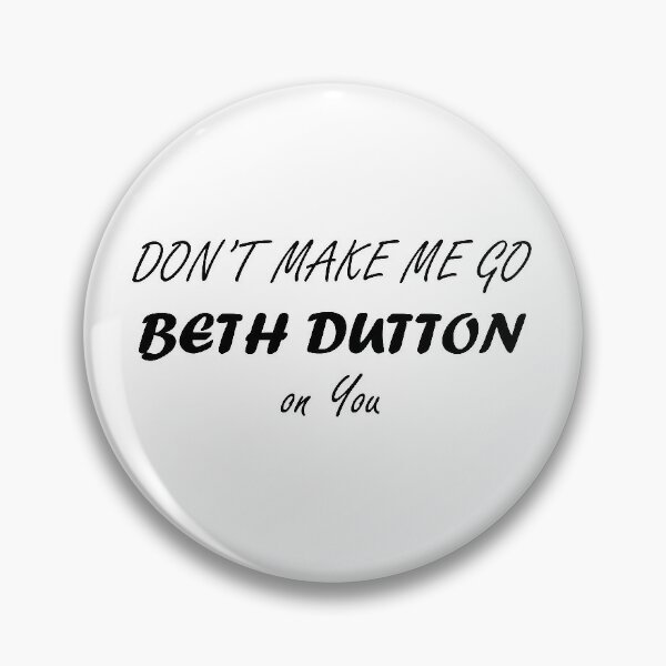 Dont Make Me Go Beth Dutton On You Pins and Buttons ...