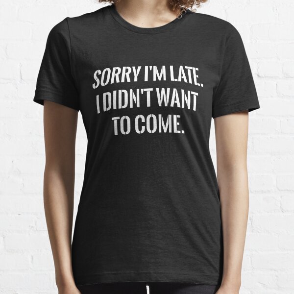 sorry im late tshirt