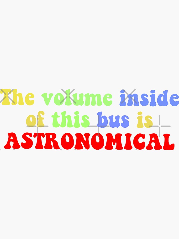 "The volume inside of this bus is astronomical meme quote sticker