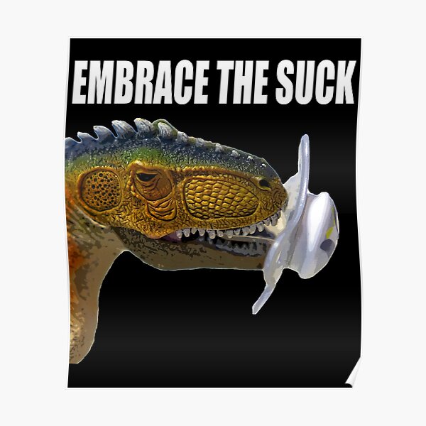 Embrace The Suck Dinosaur Poster