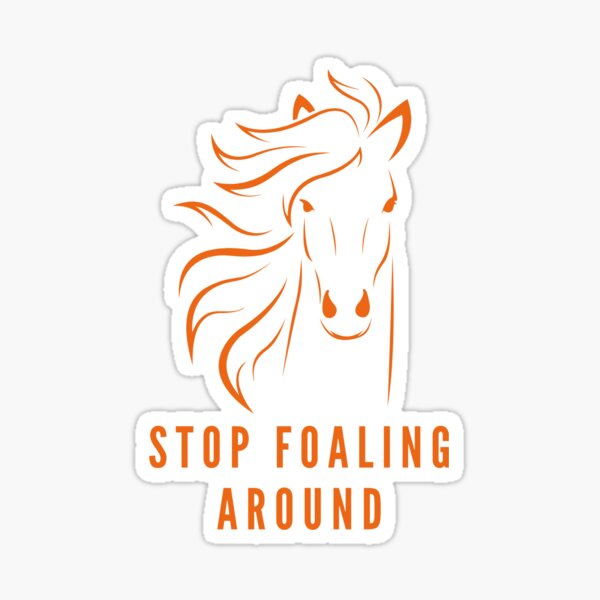STOP FOALING AROUND Sticker