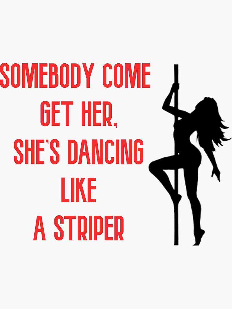 Somebody Come Get Her Shes Dancing Like A "SOMEBODY COME GET HER, SHE’S DANCING LIKE A STRIPER" Sticker for Sale