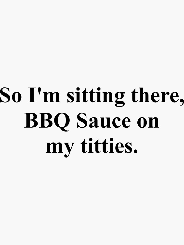 So I M Sitting There Barbecue Sauce "So I'm sitting there, BBQ sauce on my titties - Vine Quote" Sticker