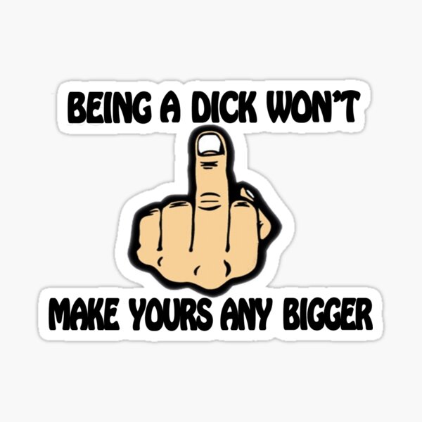 Being A Dick Won't Make Yours Any Bigger Sticker