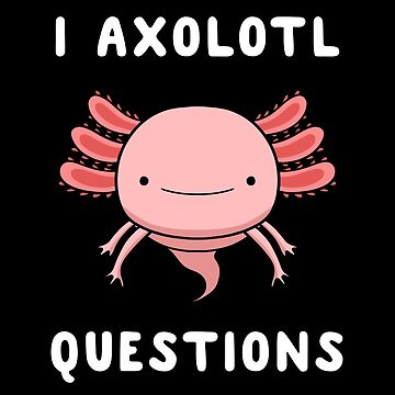 Artwork thumbnail, I Axolotl Questions Cute Kawaii Drawing Funny Saying by Delightfully Cynical