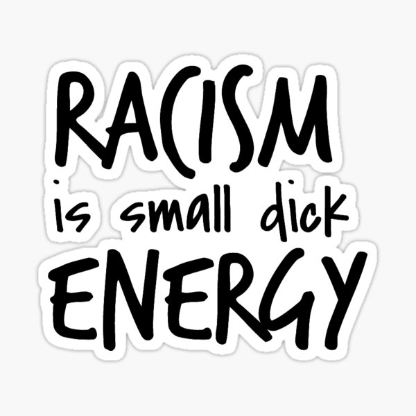 Racism Is Small Dick Energy Sticker